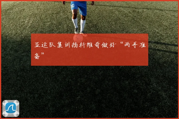 亚运队集训扬科维奇做好“两手准备”