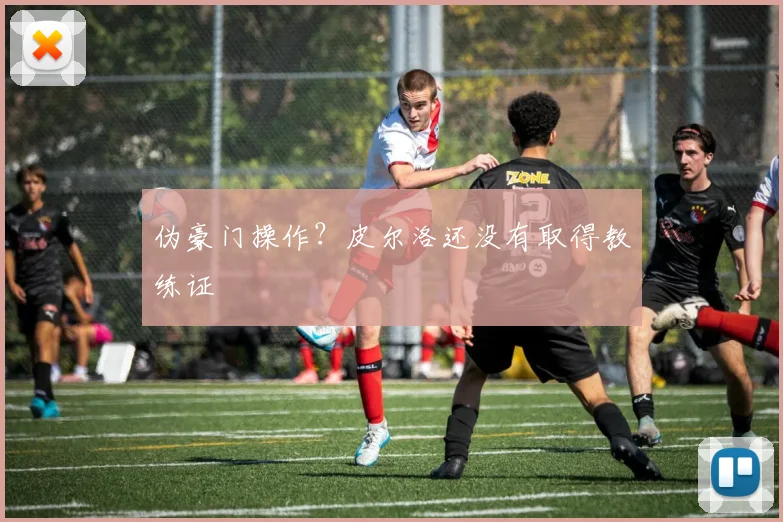 伪豪门操作？皮尔洛还没有取得教练证