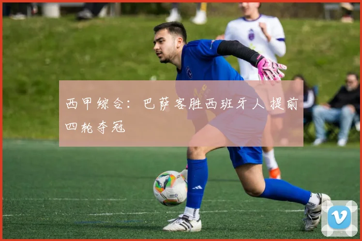 西甲综合：巴萨客胜西班牙人 提前四轮夺冠