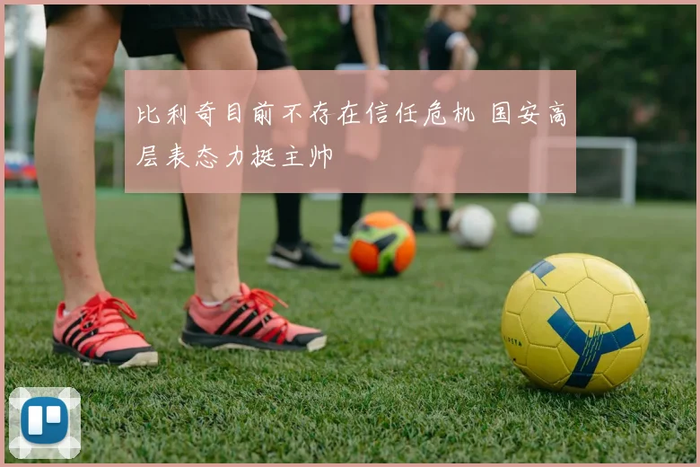 比利奇目前不存在信任危机 国安高层表态力挺主帅