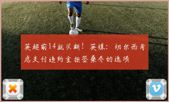 英超前14就买断！英媒：切尔西考虑支付违约金拒签桑乔的选项