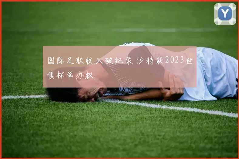 国际足联收入破纪录 沙特获2023世俱杯举办权