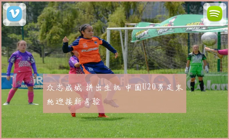众志成城 拼出生机 中国U20男足末轮迎接新考验