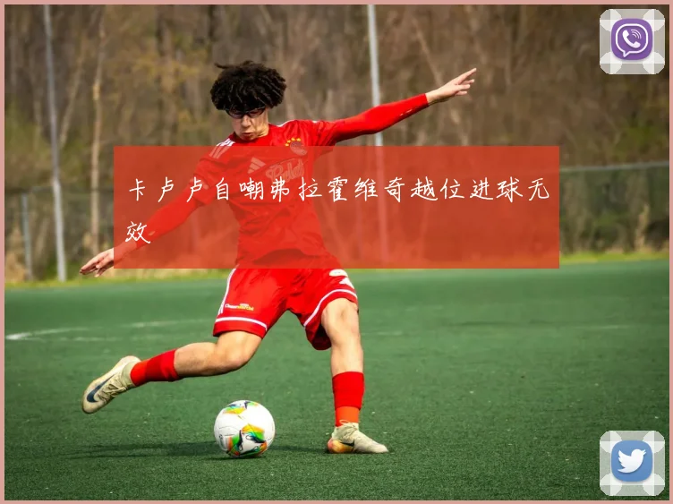 卡卢卢自嘲弗拉霍维奇越位进球无效